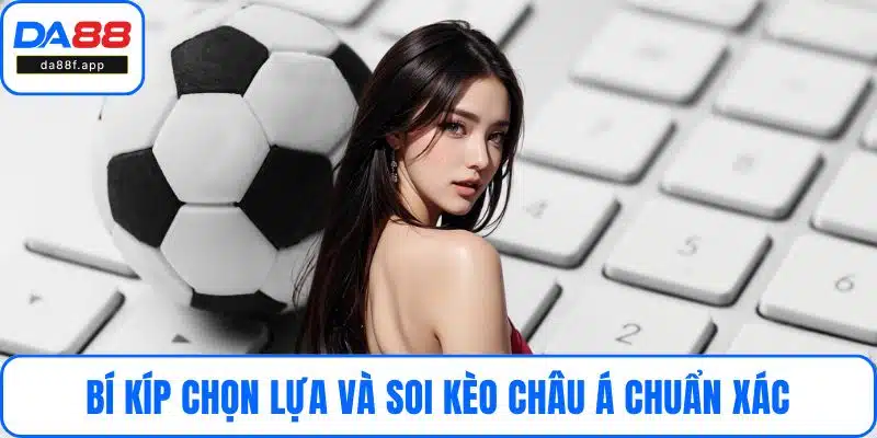 Bí kíp chọn lựa và soi kèo châu Á chuẩn xác