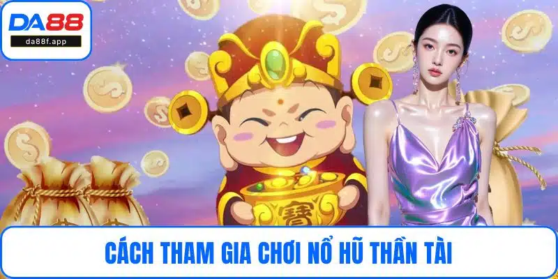 Cách tham gia chơi nổ hũ thần tài