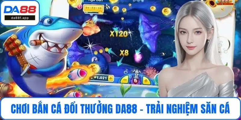 Chơi Bắn Cá Đổi Thưởng DA88 - Trải Nghiệm Săn Cá Thu Hút