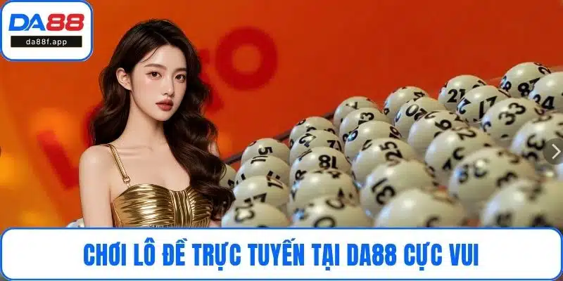 Chơi lô đề trực tuyến tại DA88 cực vui