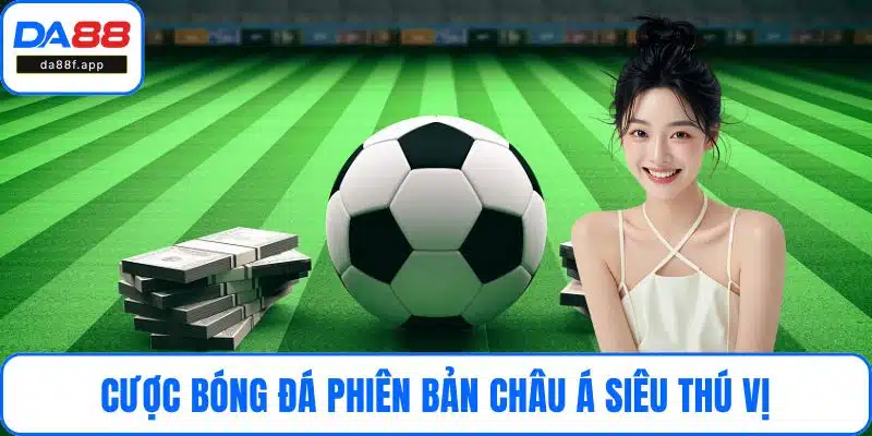 Cược bóng đá phiên bản châu Á siêu thú vị