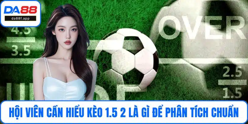 Hội viên cần hiểu kèo 1.5 2 là gì để phân tích chuẩn