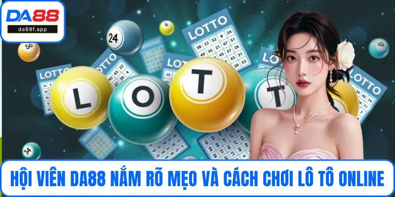Hội viên DA88 nắm rõ mẹo và cách chơi lô tô online