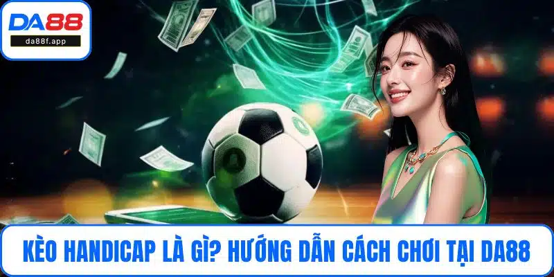 Kèo Handicap Là Gì? Hướng Dẫn Từ A - Z Cách Chơi Tại DA88