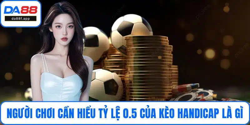 Người chơi cần hiểu tỷ lệ 0.5 trong kèo handicap là gì