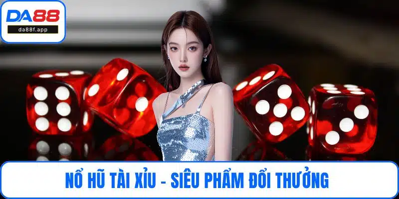 Nổ Hũ Tài Xỉu - Siêu Phẩm Đổi Thưởng Không Thể Bỏ Qua