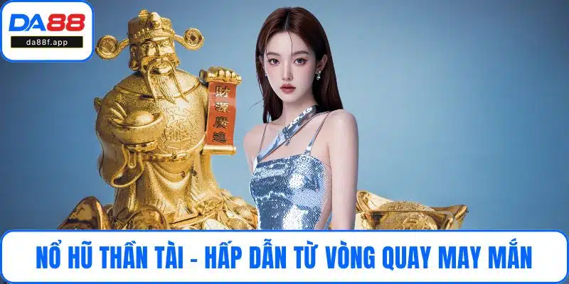 Nổ Hũ Thần Tài - Trúng Hấp Dẫn Từ Vòng Quay May Mắn