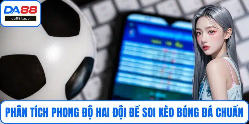 Phân tích phong độ hai đội để soi kèo bóng đá chuẩn