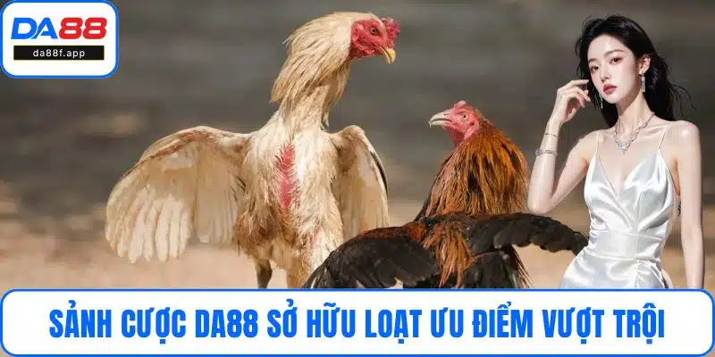 Sảnh cược DA88 sở hữu loạt ưu điểm vượt trội