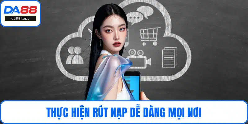 Thực hiện rút nạp dễ dàng mọi nơi