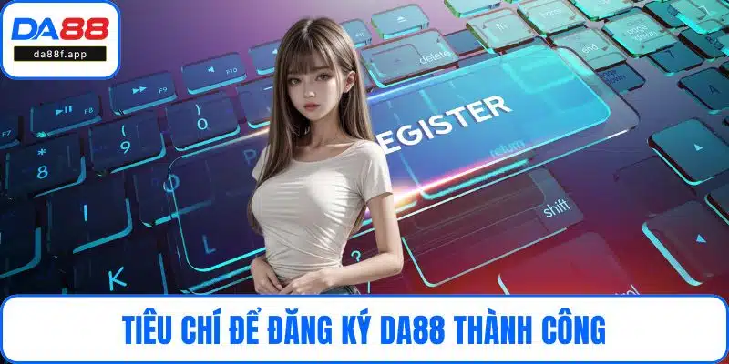 Tiêu chí để đăng ký DA88 thành công