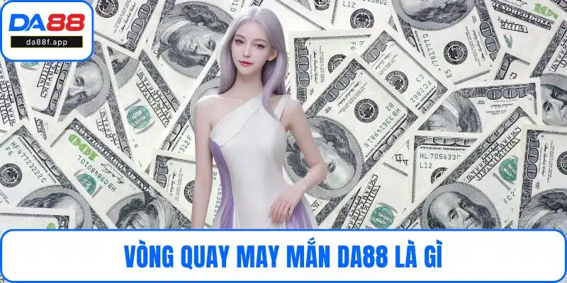 Vòng Quay May Mắn DA88 Là Gì Và Vì Sao Luôn Thu Hút?